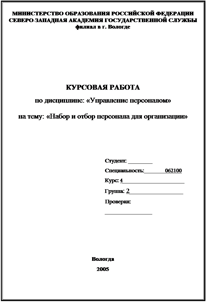 Подпись: МИНИСТЕРСТВО ОБРАЗОВАНИЯ РОССИЙСКОЙ ФЕДЕРАЦИИ СЕВЕРО-ЗАПАДНАЯ АКАДЕМИЯ ГОСУДАРСТВЕННОЙ СЛУЖБЫ филиал в г. Вологде КУРСОВАЯ РАБОТА по дисциплине: «Управление персоналом» на тему: «Набор и отбор персонала для организации» Студент: ________ Специальность: 062100 Курс: 4_____________________ Группа: 2________________ Проверил: ________________ Вологда 2005 